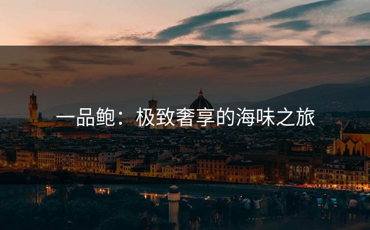 一品鲍：极致奢享的海味之旅