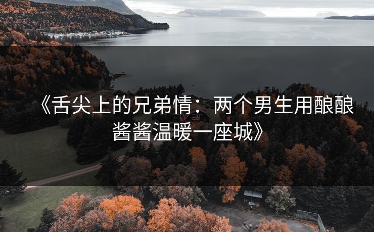 《舌尖上的兄弟情：两个男生用酿酿酱酱温暖一座城》