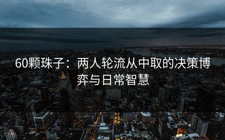 60颗珠子：两人轮流从中取的决策博弈与日常智慧