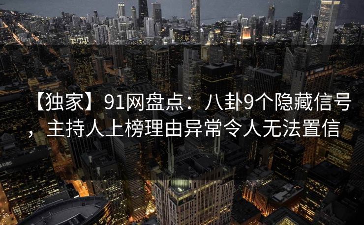 【独家】91网盘点：八卦9个隐藏信号，主持人上榜理由异常令人无法置信